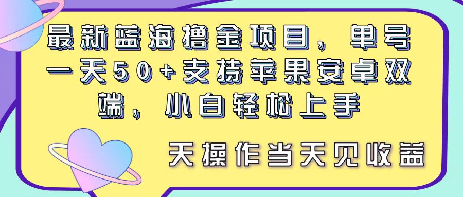 （11287期）最新蓝海撸金项目，单号一天50+， 支持苹果安卓双端，小白轻松上手 当…-启航188资源站