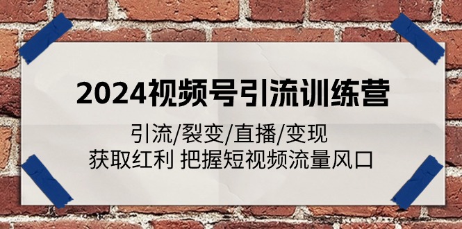 2024视频号引流训练营：引流/裂变/直播/变现 获取红利 把握短视频流量风口-启航188资源站