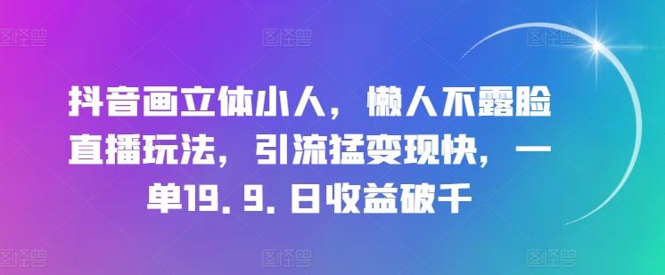 抖音画立体小人，懒人不露脸直播玩法，引流猛变现快，一单19.9.日收益破千【揭秘】-启航188资源站