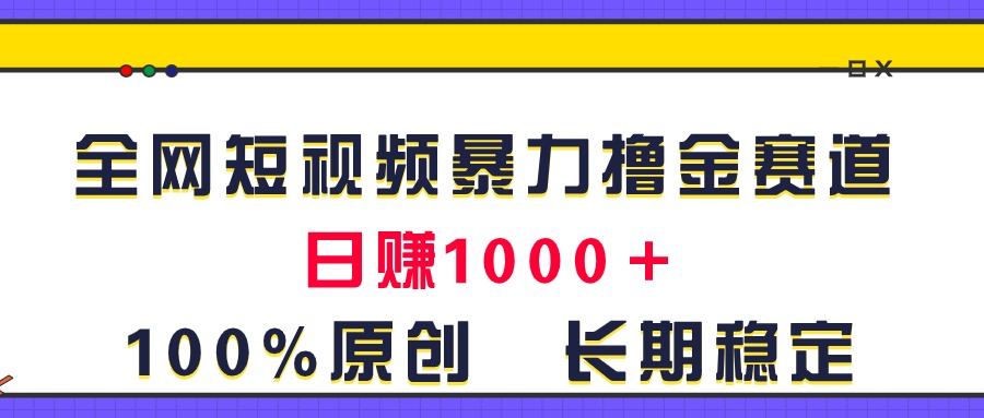 （11341期）全网短视频暴力撸金赛道，日入1000＋！原创玩法，长期稳定-启航188资源站