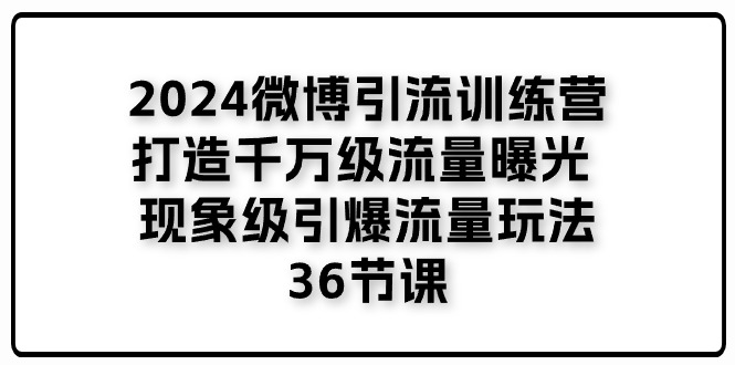 2024微博引流训练营「打造千万级流量曝光 现象级引爆流量玩法」36节课-启航188资源站