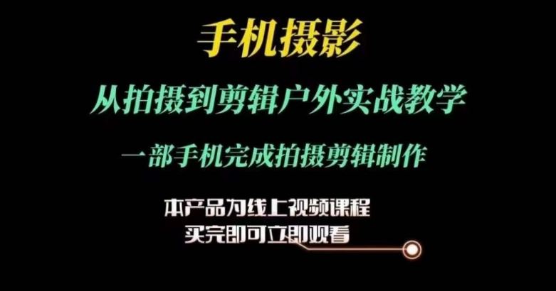 运镜剪辑实操课，手机摄影从拍摄到剪辑户外实战教学，一部手机完成拍摄剪辑制作-启航188资源站