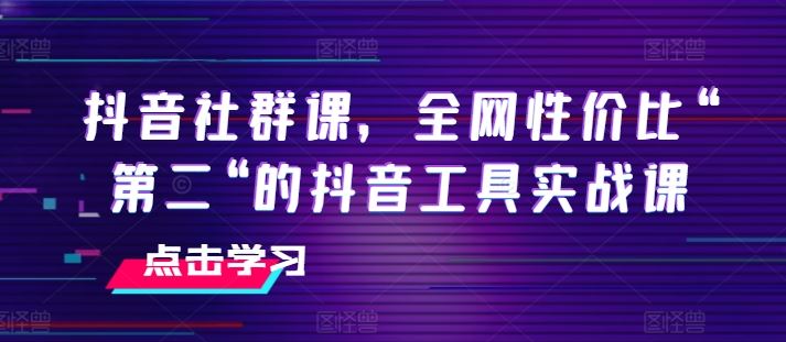 抖音社群课，全网性价比“第二“的抖音工具实战课-启航188资源站