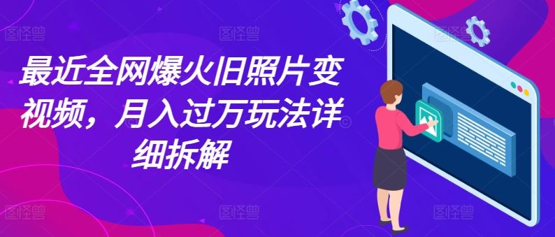 最近全网爆火旧照片变视频，月入过万玩法详细拆解-启航188资源站