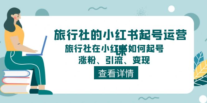 旅行社的小红书起号运营课，旅行社在小红书如何起号、涨粉、引流、变现-启航188资源站