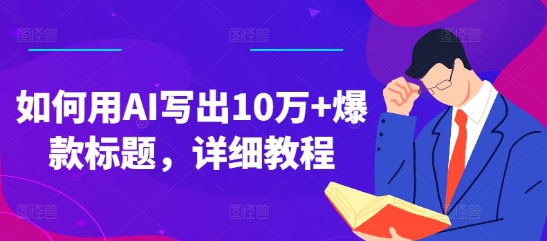 如何用AI写出10万+爆款标题，详细教程【揭秘】-启航188资源站