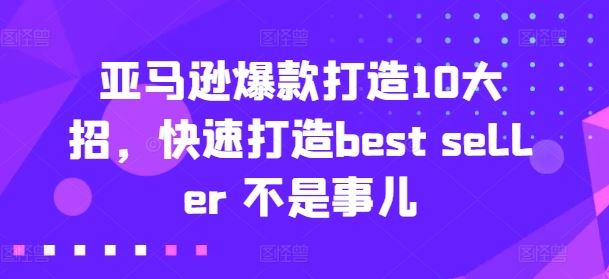 亚马逊爆款打造10大招，快速打造best seller 不是事儿-启航188资源站