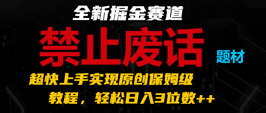 全新掘金赛道 禁止废话题材，超快上手实现原创保姆级教程，轻松日入3位数++-启航188资源站