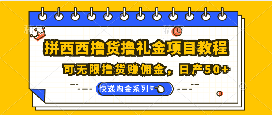 拼西西撸货撸礼金项目教程；可无限撸货赚佣金，日产50+-启航188资源站