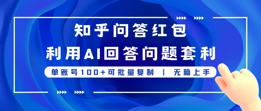 知乎问答红包利用AI回答问题套利，单账号100可批量复制，无脑上手-启航188资源站