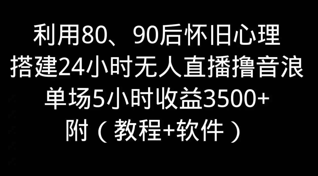 利用80、90后怀旧的心理，搭建24小时无人直播撸音浪，单场5小时直播收益3600+，附带（教程+软件）-启航188资源站