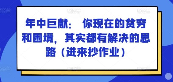 某付费文章：年中巨献： 你现在的贫穷和困境，其实都有解决的思路 (进来抄作业)-启航188资源站