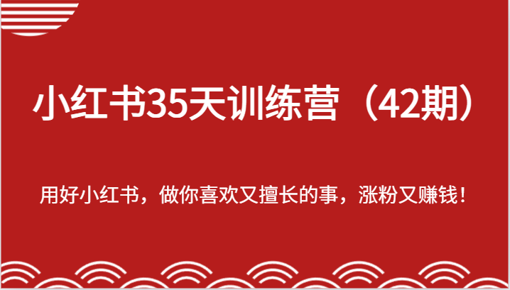 小红书35天训练营（42期）-用好小红书，做你喜欢又擅长的事，涨粉又赚钱！-启航188资源站