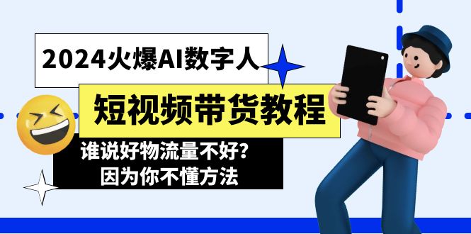 （11480期）2024火爆AI数字人短视频带货教程，谁说好物流量不好？因为你不懂方法-启航188资源站