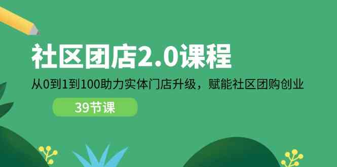 社区团店2.0课程，从0到1到100助力实体门店升级，赋能社区团购创业-启航188资源站