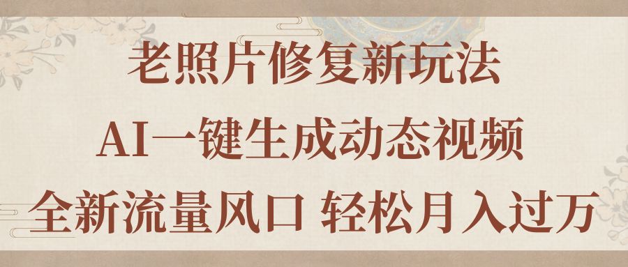 （11503期）老照片修复新玩法，老照片AI一键生成动态视频 全新流量风口 轻松月入过万-启航188资源站