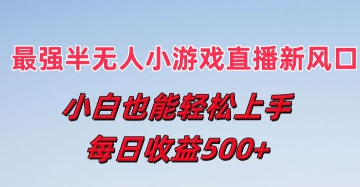 最强半无人直播小游戏新风口，小白也能轻松上手，每日收益5张【揭秘】-启航188资源站