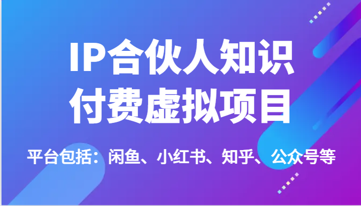 IP合伙人知识付费虚拟项目，包括：闲鱼、小红书、知乎、公众号等（51节）-启航188资源站