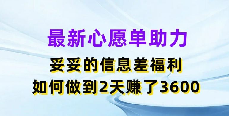 最新心愿单助力，妥妥的信息差福利，两天赚了3.6K【揭秘】-启航188资源站