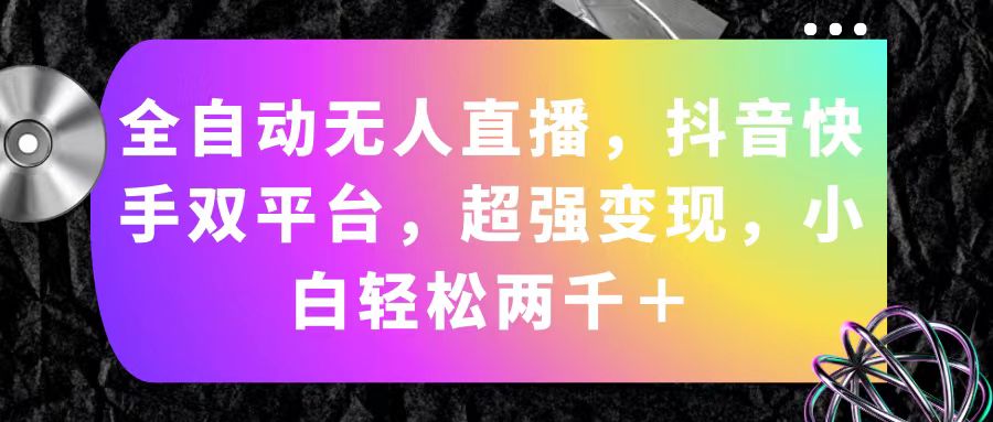 （11523期）全自动无人直播，抖音快手双平台，超强变现，小白轻松两千＋-启航188资源站