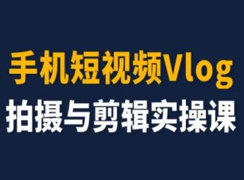 手机短视频Vlog拍摄与剪辑实操课，小白变大师-启航188资源站