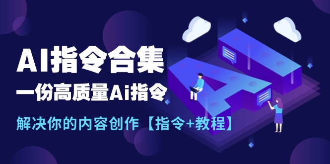 （11536期）最新AI指令合集，一份高质量Ai指令，解决你的内容创作【指令+教程】-启航188资源站