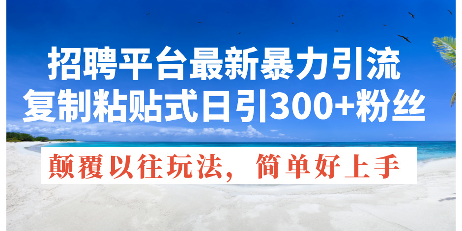 （11538期）招聘平台最新暴力引流，复制粘贴式日引300+粉丝，颠覆以往垃圾玩法，简…-启航188资源站