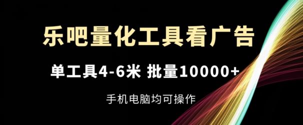 乐吧量化工具看广告，单工具4-6米，批量1w+，手机电脑均可操作【揭秘】-启航188资源站