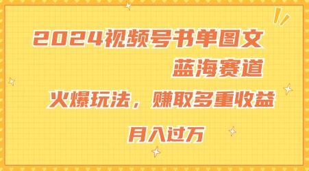 2024视频号书单图文蓝海赛道，火爆玩法，赚取多重收益，小白轻松上手，月入上万【揭秘】-启航188资源站