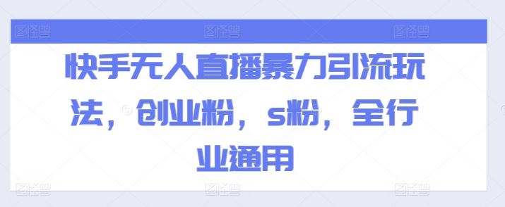 快手无人直播暴力引流玩法，创业粉，s粉，全行业通用-启航188资源站