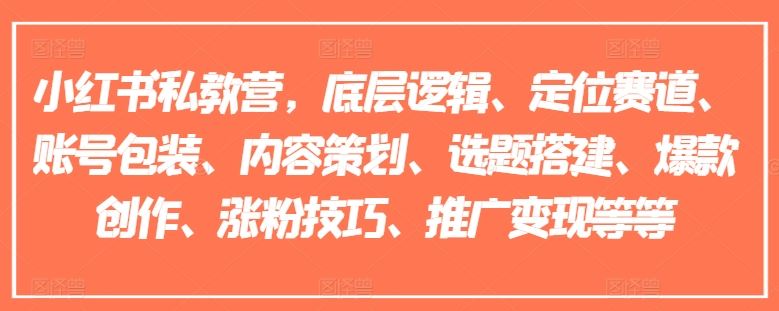 小红书私教营，底层逻辑、定位赛道、账号包装、内容策划、选题搭建、爆款创作、涨粉技巧、推广变现等等-启航188资源站