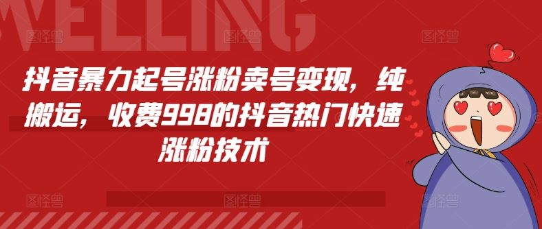 抖音暴力起号涨粉卖号变现，纯搬运，收费998的抖音热门快速涨粉技术-启航188资源站