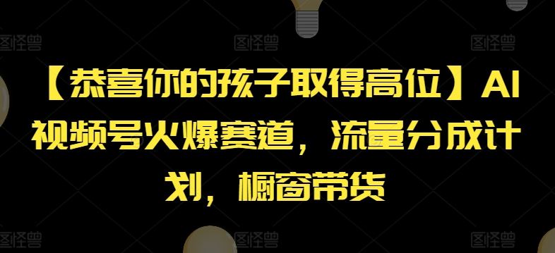 【恭喜你的孩子取得高位】AI视频号火爆赛道，流量分成计划，橱窗带货【揭秘】-启航188资源站