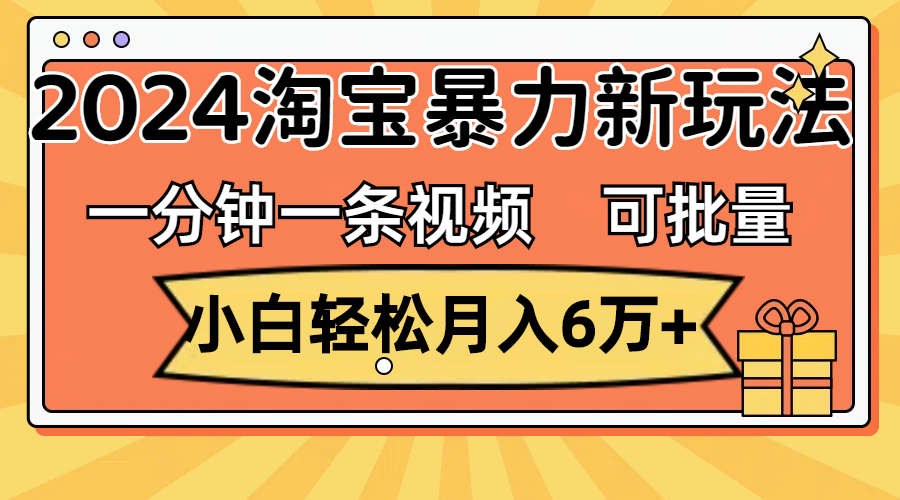 （11699期）一分钟一条视频，小白轻松月入6万+，2024淘宝暴力新玩法，可批量放大收益-启航188资源站