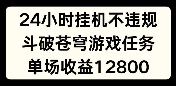 24小时无人挂JI不违规，斗破苍穹游戏任务，单场直播最高收益1280【揭秘】-启航188资源站