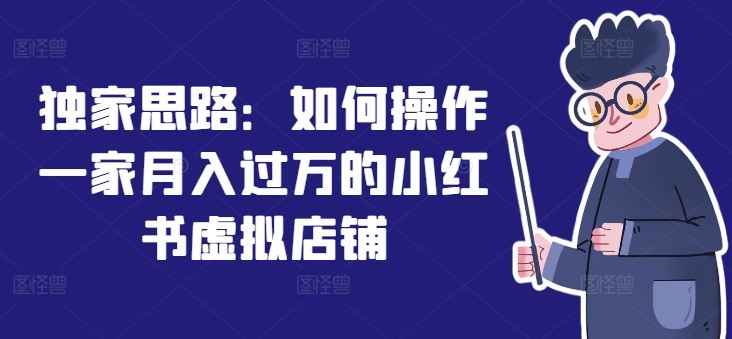 独家思路：如何操作一家月入过万的小红书虚拟店铺-启航188资源站