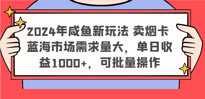 2024年咸鱼新玩法 卖烟卡 蓝海市场需求量大，单日收益1000+，可批量操作-启航188资源站