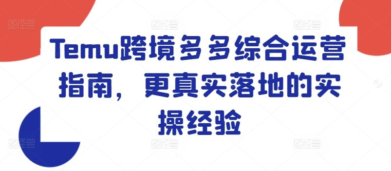 Temu跨境多多综合运营指南，更真实落地的实操经验-启航188资源站