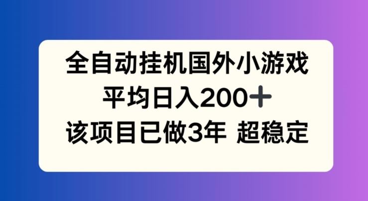 全自动挂机国外小游戏，平均日入200+，此项目已经做了3年 稳定持久【揭秘】-启航188资源站