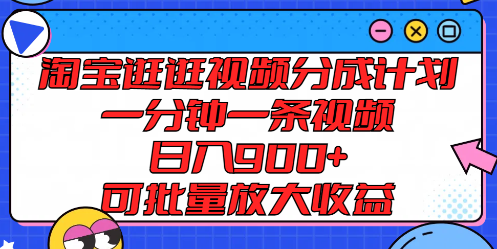 淘宝逛逛视频分成计划，一分钟一条视频， 日入900+，可批量放大收益-启航188资源站