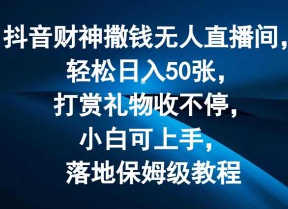 抖音财神撒钱无人直播间轻松日入50张，打赏礼物收不停，小白可上手，落地保姆级教程【揭秘】-启航188资源站