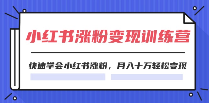 （11762期）2024小红书涨粉变现训练营，快速学会小红书涨粉，月入十万轻松变现(40节)-启航188资源站