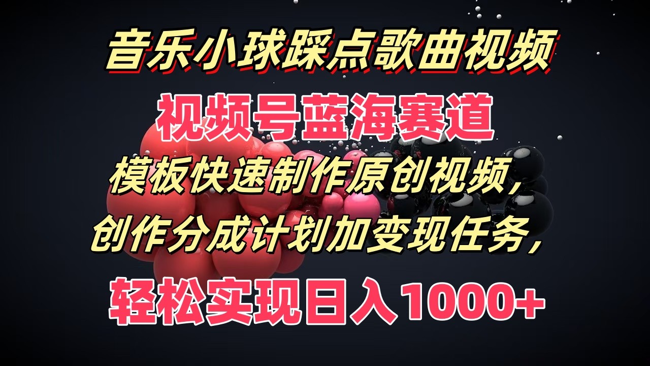 音乐小球踩点歌曲视频，视频号蓝海赛道，模板快速制作原创视频，分成计划加变现任务-启航188资源站