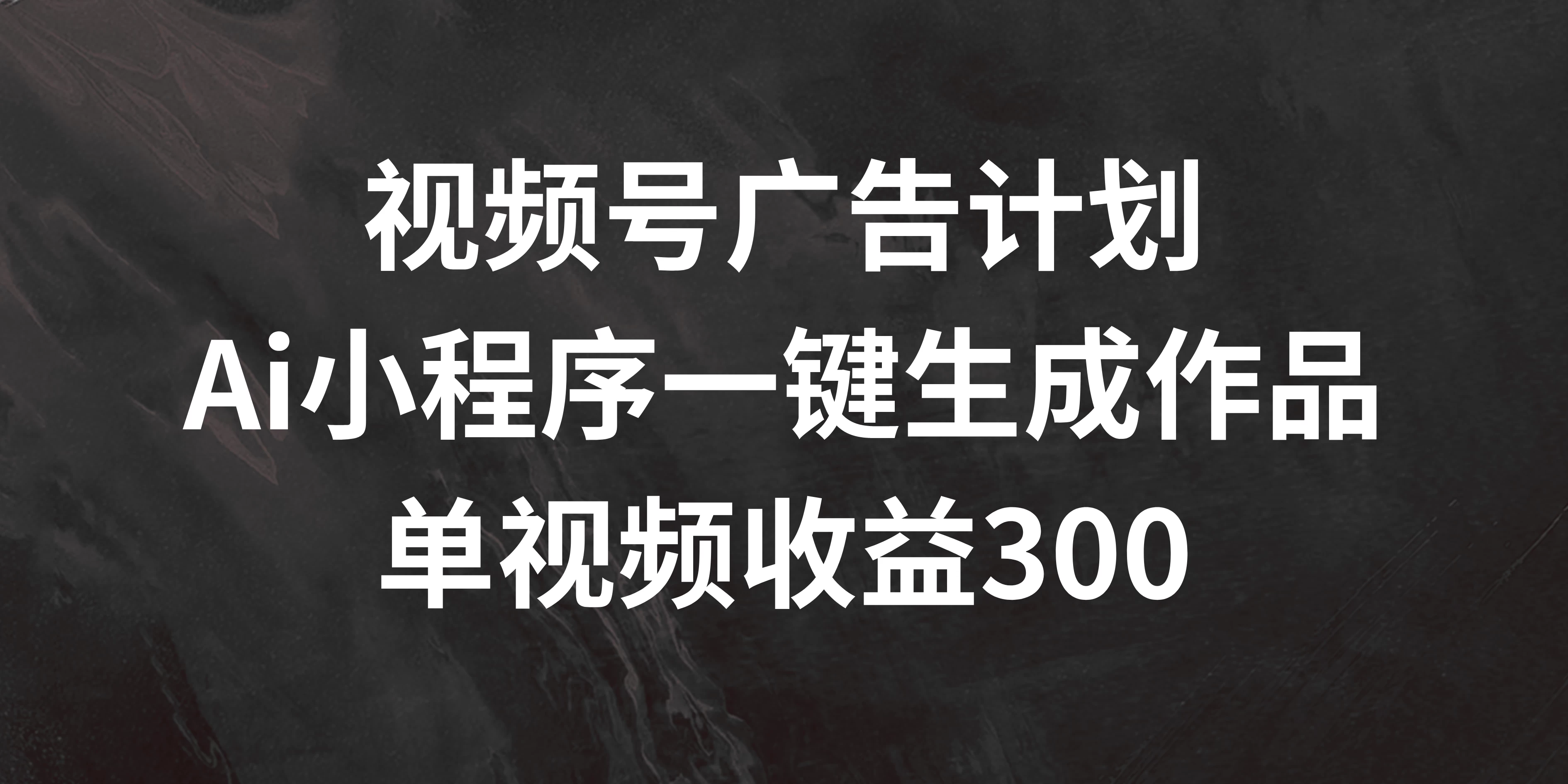 视频号广告计划 ，AI小程序一键生成作品， 单视频收益300+-启航188资源站