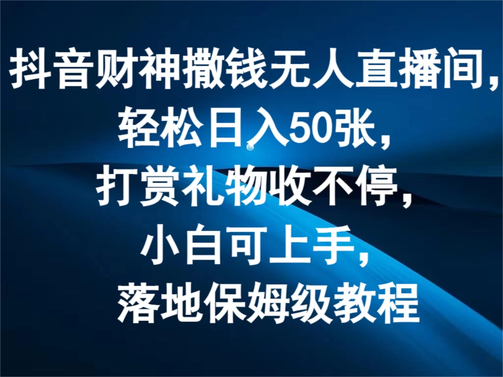 抖音财神撒钱无人直播间，轻松日入50张，打赏礼物收不停，小白可上手，落地保姆级教程-启航188资源站