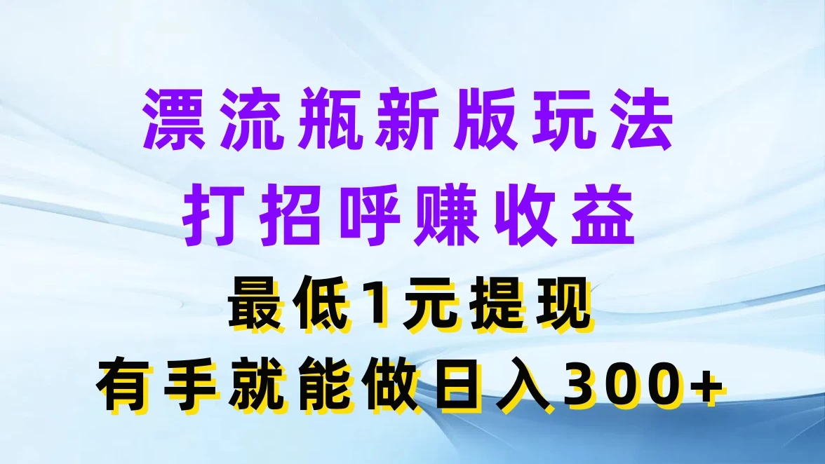 漂流瓶新版玩法，打招呼赚收益，最低1元提现，有手就能做日入300+-启航188资源站