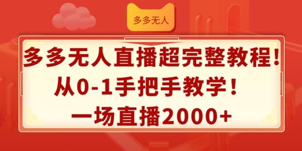 多多无人直播超完整教程，从0-1手把手教学，一场直播2k+【揭秘】-启航188资源站