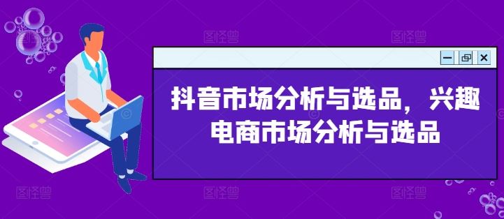 抖音市场分析与选品，兴趣电商市场分析与选品-启航188资源站