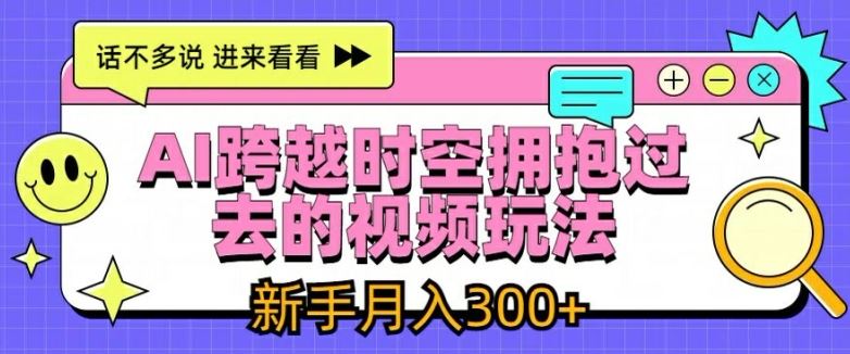 AI跨越时空拥抱过去的视频玩法，新手月入3000+【揭秘】-启航188资源站