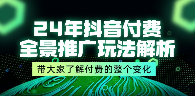 （11801期）24年抖音付费 全景推广玩法解析，带大家了解付费的整个变化 (9节课)-启航188资源站